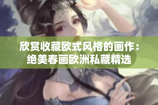 欣赏收藏欧式风格的画作：绝美春画欧洲私藏精选
