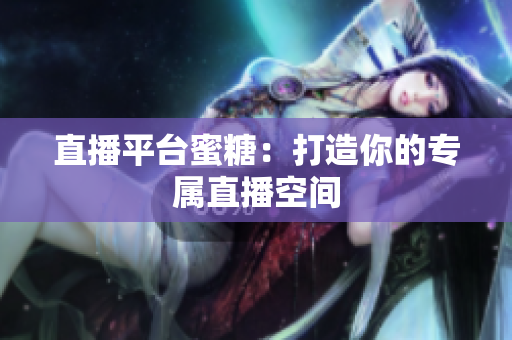 直播平台蜜糖：打造你的专属直播空间