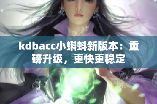 kdbacc小蝌蚪新版本：重磅升级，更快更稳定