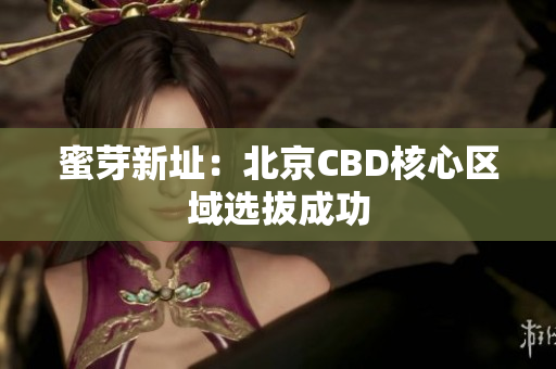 蜜芽新址：北京CBD核心区域选拔成功