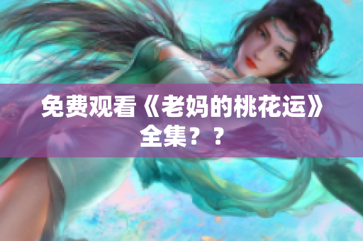 免费观看《老妈的桃花运》全集？？