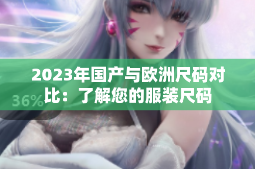 2023年国产与欧洲尺码对比：了解您的服装尺码