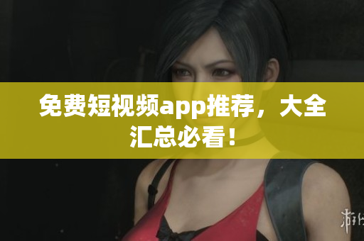 免费短视频app推荐，大全汇总必看！