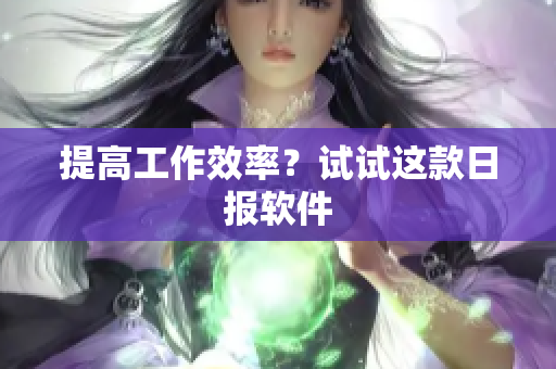 提高工作效率？试试这款日报软件