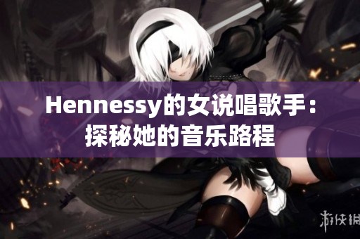 Hennessy的女说唱歌手：探秘她的音乐路程