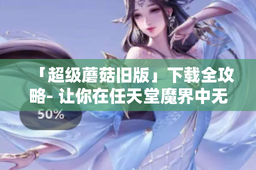 「超级蘑菇旧版」下载全攻略- 让你在任天堂魔界中无往不利