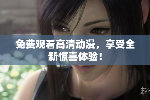 免费观看高清动漫，享受全新惊喜体验！