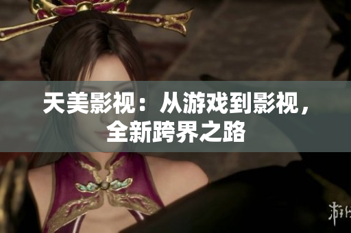 天美影视：从游戏到影视，全新跨界之路