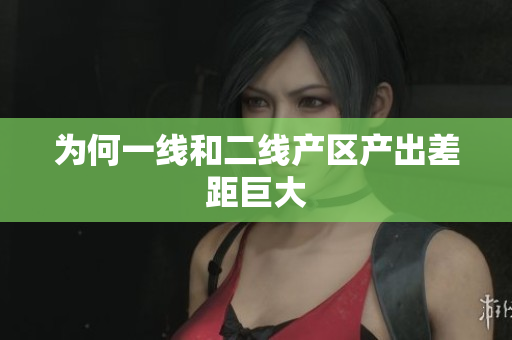 为何一线和二线产区产出差距巨大