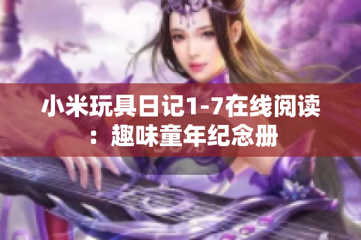 小米玩具日记1-7在线阅读：趣味童年纪念册