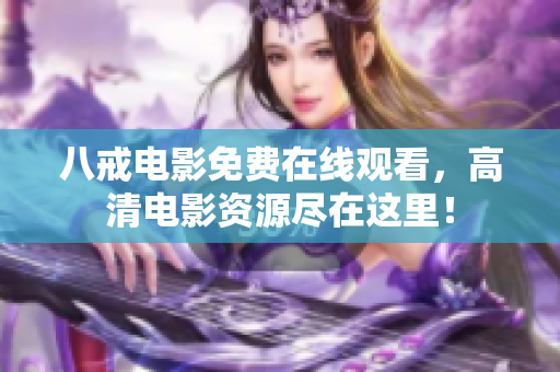 八戒电影免费在线观看，高清电影资源尽在这里！