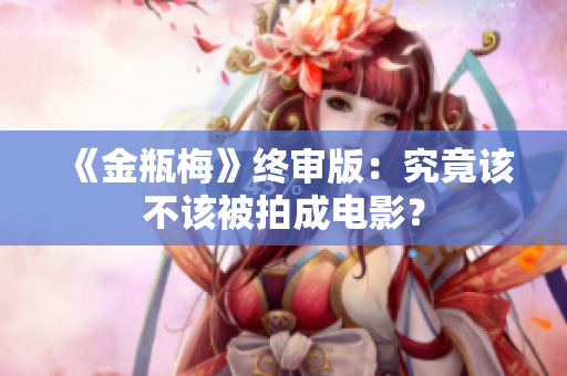 《金瓶梅》终审版：究竟该不该被拍成电影？