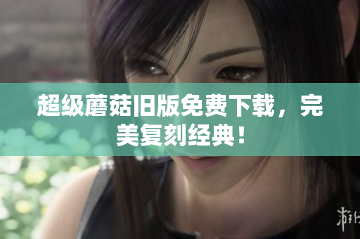 超级蘑菇旧版免费下载，完美复刻经典！