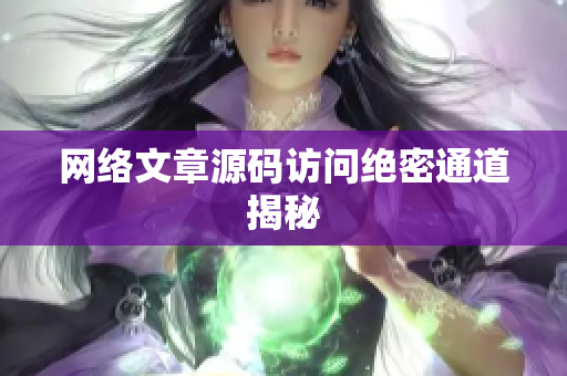 网络文章源码访问绝密通道揭秘