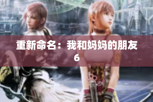 重新命名：我和妈妈的朋友6