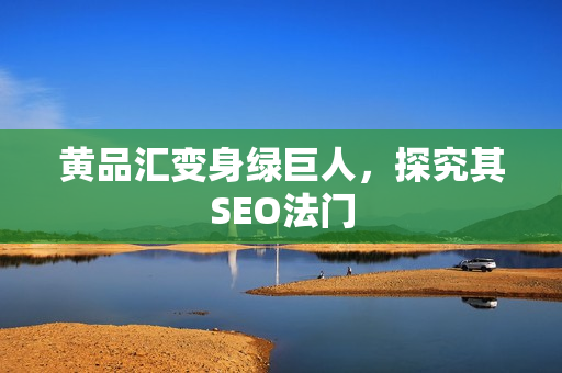 黄品汇变身绿巨人，探究其SEO法门