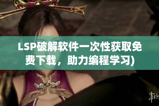 LSP破解软件一次性获取免费下载，助力编程学习)