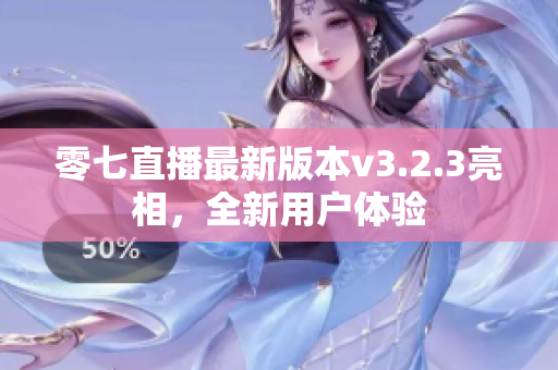 零七直播最新版本v3.2.3亮相，全新用户体验