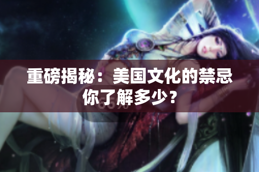 重磅揭秘：美国文化的禁忌你了解多少？