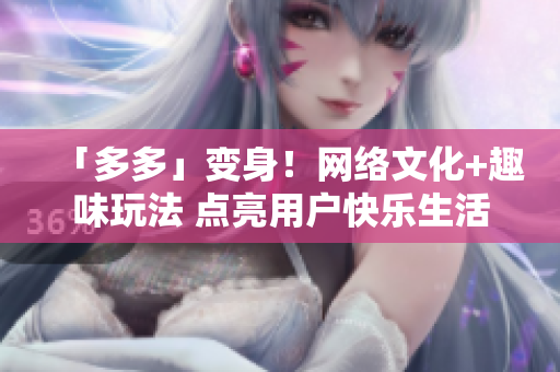 「多多」变身！网络文化+趣味玩法 点亮用户快乐生活