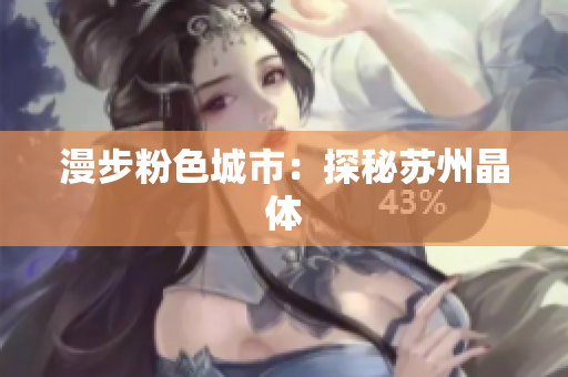 漫步粉色城市：探秘苏州晶体