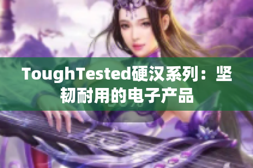 ToughTested硬汉系列：坚韧耐用的电子产品