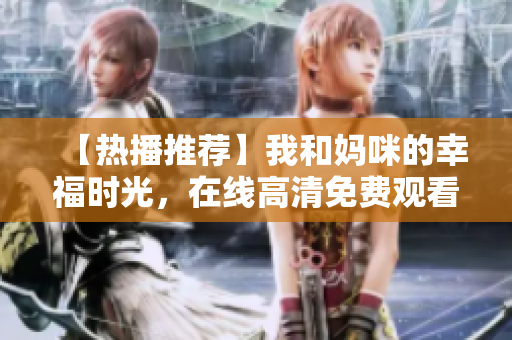 【热播推荐】我和妈咪的幸福时光，在线高清免费观看