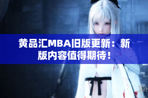 黄品汇MBA旧版更新：新版内容值得期待！