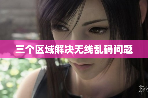 三个区域解决无线乱码问题