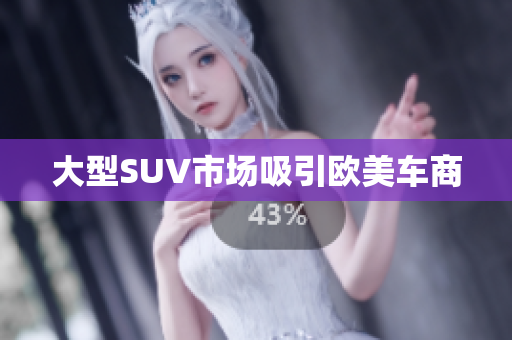 大型SUV市场吸引欧美车商