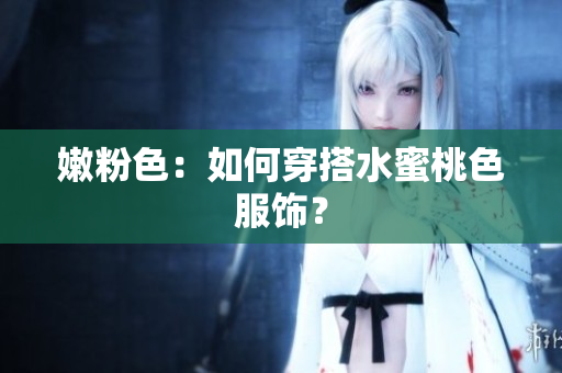 嫩粉色：如何穿搭水蜜桃色服饰？