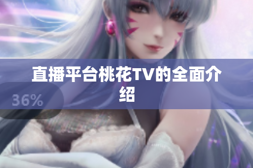 直播平台桃花TV的全面介绍