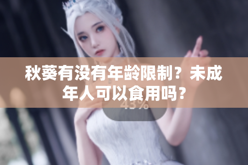 秋葵有没有年龄限制？未成年人可以食用吗？