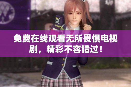 免费在线观看无所畏惧电视剧，精彩不容错过！
