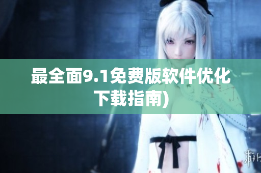 最全面9.1免费版软件优化下载指南)