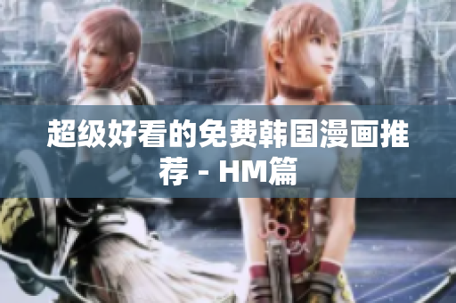 超级好看的免费韩国漫画推荐 - HM篇