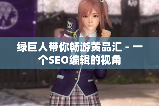 绿巨人带你畅游黄品汇 - 一个SEO编辑的视角