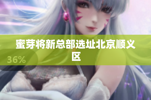 蜜芽将新总部选址北京顺义区
