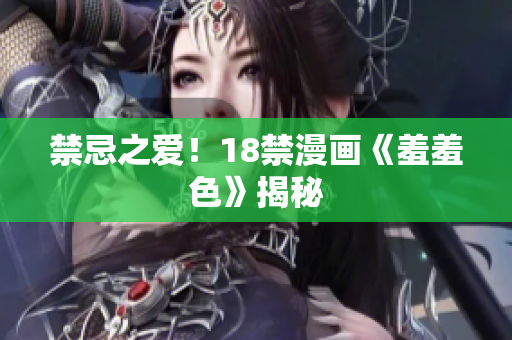 禁忌之爱！18禁漫画《羞羞色》揭秘