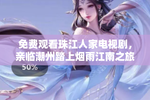 免费观看珠江人家电视剧，亲临潮州踏上烟雨江南之旅！