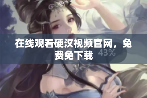 在线观看硬汉视频官网，免费免下载