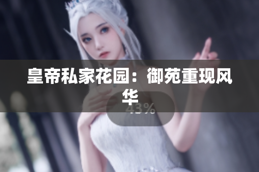 皇帝私家花园：御苑重现风华