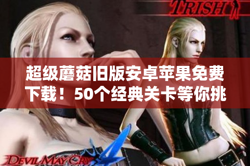 超级蘑菇旧版安卓苹果免费下载！50个经典关卡等你挑战