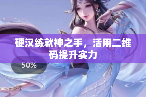 硬汉练就神之手，活用二维码提升实力