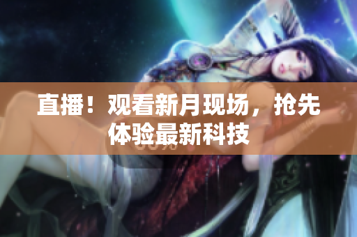 直播！观看新月现场，抢先体验最新科技