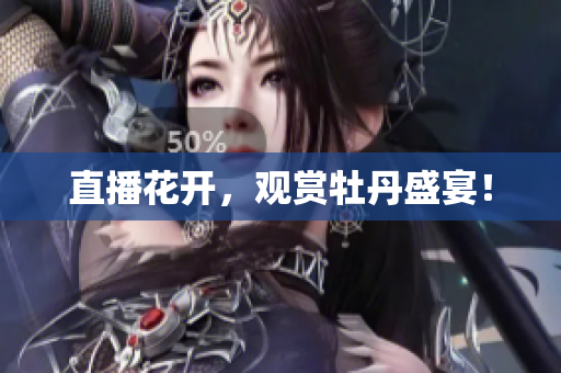 直播花开，观赏牡丹盛宴！