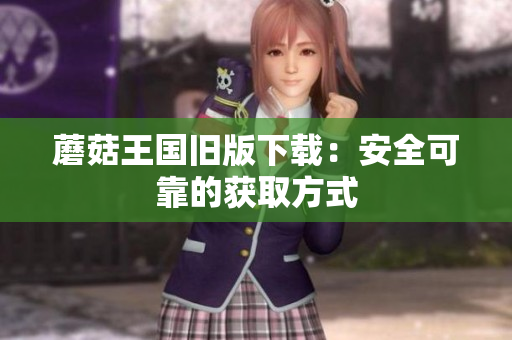 蘑菇王国旧版下载：安全可靠的获取方式