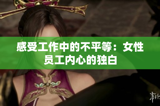 感受工作中的不平等：女性员工内心的独白