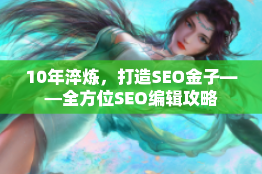 10年淬炼，打造SEO金子——全方位SEO编辑攻略