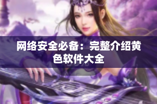 网络安全必备：完整介绍黄色软件大全